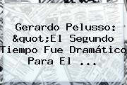 Ver gerardo pelusso quotel segundo tiempo fue dramatico para el Gerardo Pelusso: "El Segundo Tiempo Fue Dramático Para El ...