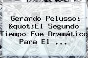 Gerardo Pelusso: "El Segundo Tiempo Fue Dramático Para El ...