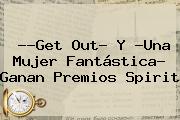 Ver get out y una mujer fantastica ganan premios spirit ?<b>Get Out</b>? Y ?Una Mujer Fantástica? Ganan Premios Spirit