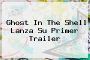 <b>Ghost In The Shell</b> Lanza Su Primer Trailer