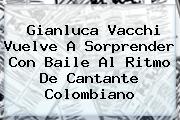 Ver gianluca vacchi vuelve a sorprender con baile al ritmo de cantante colombiano <b>Gianluca Vacchi Vuelve A Sorprender Con Baile Al Ritmo De Cantante Colombiano</b>