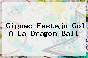 <b>Gignac</b> Festejó Gol A La Dragon Ball