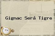<b>Gignac</b> Será Tigre