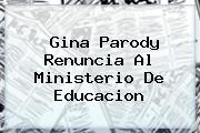 <b>Gina Parody</b> Renuncia Al Ministerio De Educacion