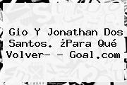 Gio Y <b>Jonathan Dos Santos</b>. ¿Para Qué Volver? - Goal.com