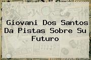 <b>Giovani Dos Santos</b> Da Pistas Sobre Su Futuro