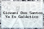 <b>Giovani Dos Santos</b> Ya Es Galáctico