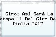 Giro: Así Será La <b>etapa 11</b> Del <b>Giro De Italia 2017</b>