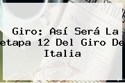 Giro: Así Será La <b>etapa</b> 12 Del <b>Giro De Italia</b>