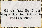 Giro: Así Será La <b>etapa 15</b> Del <b>Giro De Italia 2017</b>