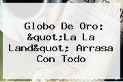 Globo De Oro: "<b>La La Land</b>" Arrasa Con Todo
