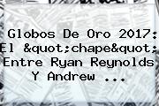 Globos De Oro 2017: El "chape" Entre <b>Ryan Reynolds</b> Y Andrew ...