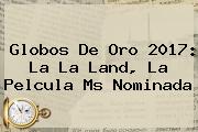 Globos De Oro 2017: <b>La La Land</b>, La Pelcula Ms Nominada