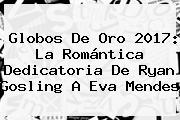 Globos De Oro 2017: La Romántica Dedicatoria De <b>Ryan Gosling</b> A Eva Mendes