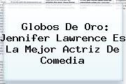 Globos De Oro: <b>Jennifer Lawrence</b> Es La Mejor Actriz De Comedia