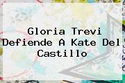 Gloria Trevi Defiende A <b>Kate Del Castillo</b>
