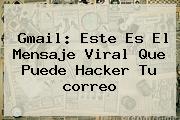 <b>Gmail</b>: Este Es El Mensaje Viral Que Puede Hacker Tu <b>correo</b>