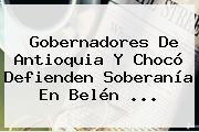 Gobernadores De Antioquia Y Chocó Defienden Soberanía En <b>Belén</b> ...