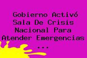Gobierno Activó Sala De Crisis Nacional Para Atender Emergencias <b>...</b>