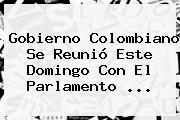 Gobierno Colombiano Se Reunió Este Domingo Con El Parlamento ...
