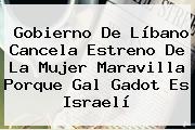 Ver gobierno de libano cancela estreno de la mujer maravilla porque gal gadot es israeli Gobierno De Líbano Cancela Estreno De La Mujer Maravilla Porque <b>Gal Gadot</b> Es Israelí