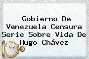 Gobierno De Venezuela Censura Serie Sobre Vida De <b>Hugo Chávez</b>