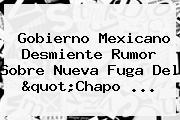 Gobierno Mexicano Desmiente Rumor Sobre Nueva Fuga Del "<b>Chapo</b> ...