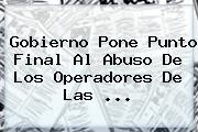 Gobierno Pone Punto Final Al Abuso De Los Operadores De Las ...
