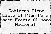 Gobierno Tiene Listo El Plan Para Hacer Frente Al <b>paro Nacional</b>