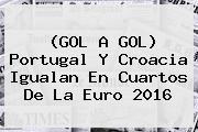 (GOL A GOL) Portugal Y Croacia Igualan En Cuartos De La <b>Euro 2016</b>