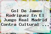 Gol De James Rodriguez En El Juego <b>Real Madrid</b> Contra Cultural ...