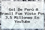 <b>Gol De Perú A Brasil</b> Fue Visto Por 3.5 Millones En YouTube