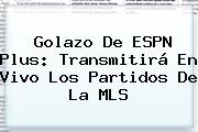 Golazo De <b>ESPN</b> Plus: Transmitirá En Vivo Los Partidos De La MLS