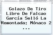 Golazo De Tiro Libre De <b>Falcao</b> García Selló La Remontada: Mónaco 2 ...