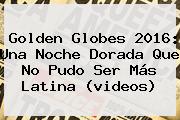 <b>Golden Globes 2016</b>: Una Noche Dorada Que No Pudo Ser Más Latina (videos)