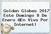 <b>Golden Globes 2017</b> Este Domingo 8 De Enero ¡En Vivo Por Internet!