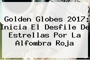 <b>Golden Globes 2017</b>: Inicia El Desfile De Estrellas Por La Alfombra Roja