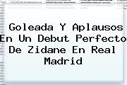 Ver goleada y aplausos en un debut perfecto de zidane en real madrid Goleada Y Aplausos En Un Debut Perfecto De Zidane En <b>Real Madrid</b>