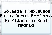 Goleada Y Aplausos En Un Debut Perfecto De Zidane En <b>Real Madrid</b>