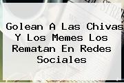 Golean A Las <b>Chivas</b> Y Los Memes Los Rematan En Redes Sociales