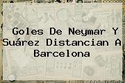 Goles De Neymar Y Suárez Distancian A <b>Barcelona</b>