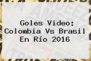 Goles Video: <b>Colombia Vs Brasil</b> En Río 2016