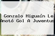 Gonzalo Higuaín Le Anotó Gol A <b>Juventus</b>