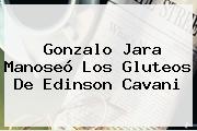 Gonzalo Jara Manoseó Los Gluteos De Edinson <b>Cavani</b>