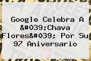 Google Celebra A '<b>Chava Flores</b>' Por Su 97 Aniversario