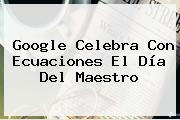 Google Celebra Con Ecuaciones El Día Del <b>Maestro</b>