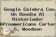 Google Celebra Con Un Doodle Al Historiador Afroamericano <b>Carter G</b>. <b>Woodson</b>