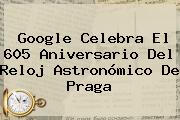 Google Celebra El 605 Aniversario Del <b>Reloj Astronómico De Praga</b>