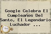 Google Celebra El Cumpleaños Del <b>Santo</b>, El Legendario Luchador ...