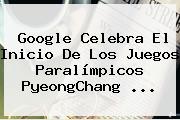 Google Celebra El Inicio De Los Juegos <b>Paralímpicos</b> PyeongChang ...
